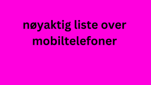 nøyaktig liste over mobiltelefoner